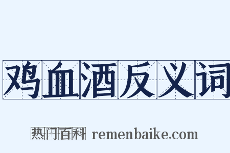 鸡血酒反义词是什么意思的图片